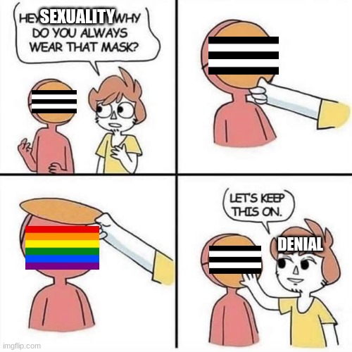 Let's keep the mask on | SEXUALITY; DENIAL | image tagged in let's keep the mask on,denial,i never know what to put for tags | made w/ Imgflip meme maker