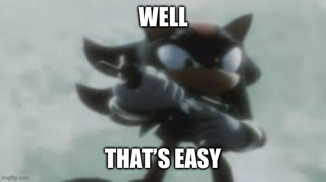 Shadow the hedgehog with a gun | WELL THAT’S EASY | image tagged in shadow the hedgehog with a gun | made w/ Imgflip meme maker