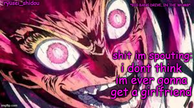 ryusei_shidous announcement temp | i dont think im ever gonna get a girlfriend | image tagged in ryusei_shidous announcement temp | made w/ Imgflip meme maker