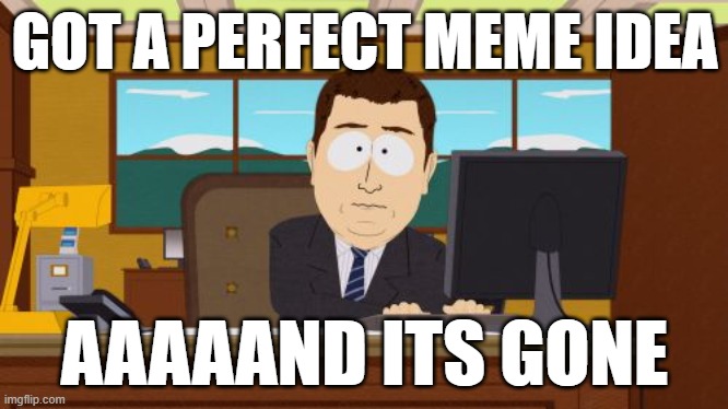 Fr tho... | GOT A PERFECT MEME IDEA; AAAAAND ITS GONE | image tagged in memes,aaaaand its gone,funny,relatable,meme ideas,memes about memes | made w/ Imgflip meme maker