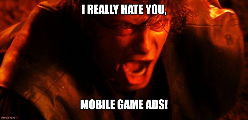 Anakin I Hate You | I REALLY HATE YOU, MOBILE GAME ADS! | image tagged in anakin i hate you | made w/ Imgflip meme maker