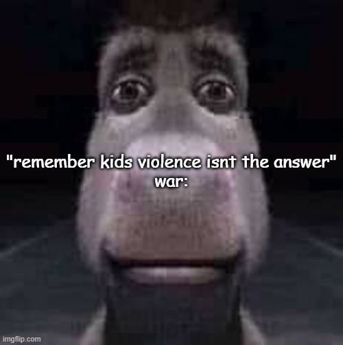Donkey staring | "remember kids violence isnt the answer"
war: | image tagged in donkey staring | made w/ Imgflip meme maker