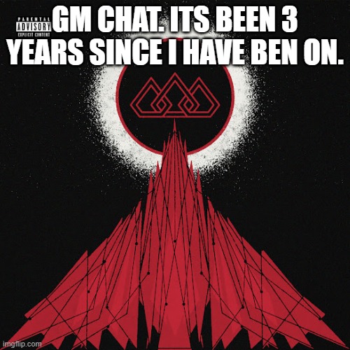 gm chat | GM CHAT. ITS BEEN 3 YEARS SINCE I HAVE BEN ON. | image tagged in score | made w/ Imgflip meme maker