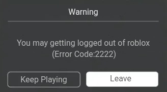 Roblox Error | Warning; You may getting logged out of roblox; (Error Code:2222); Leave; Keep Playing | image tagged in roblox error | made w/ Imgflip meme maker