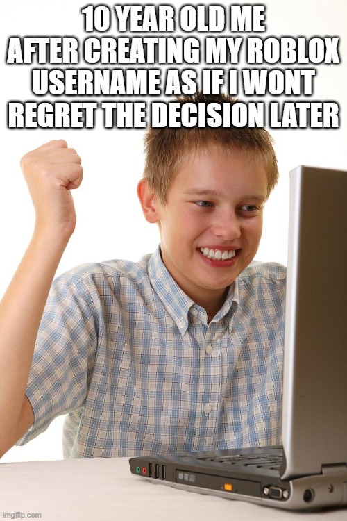 hey atleast people noticed my chat | 10 YEAR OLD ME AFTER CREATING MY ROBLOX USERNAME AS IF I WONT REGRET THE DECISION LATER | image tagged in happy computer kid,roblox,usernames,idk,why are you reading the tags | made w/ Imgflip meme maker