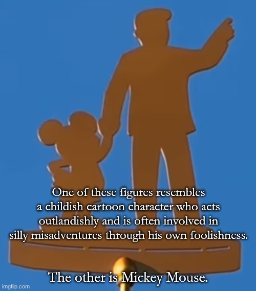 One of these figures resembles a childish cartoon character who acts outlandishly and is often involved in silly misadventures through his own foolishness. The other is Mickey Mouse. | made w/ Imgflip meme maker