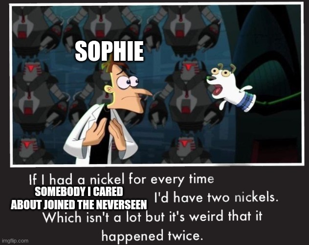 Doof If I had a Nickel | SOPHIE; SOMEBODY I CARED ABOUT JOINED THE NEVERSEEN | image tagged in doof if i had a nickel,kotlc,neverseen,tam song,keefe sencen,sophie foster | made w/ Imgflip meme maker