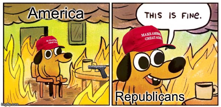 This Is Fine | America; Republicans | image tagged in memes,this is fine | made w/ Imgflip meme maker
