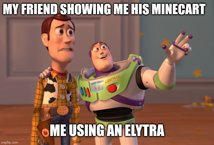 Minecart vs Elytra | MY FRIEND SHOWING ME HIS MINECART; ME USING AN ELYTRA | image tagged in memes,x x everywhere | made w/ Imgflip meme maker