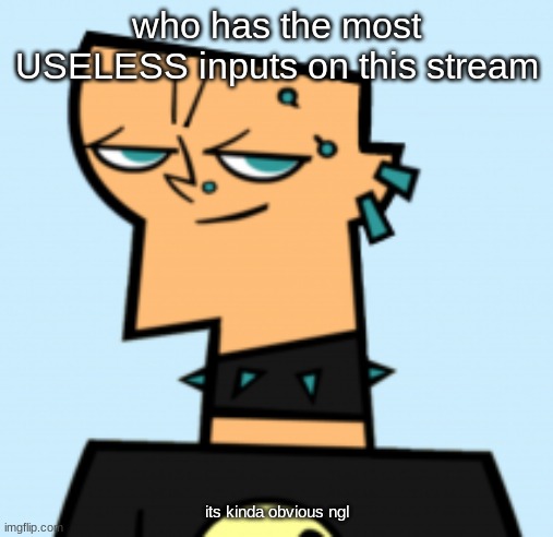 seeing? good. seeing chef as a transgender troll? priceless! | who has the most USELESS inputs on this stream; its kinda obvious ngl | image tagged in duncan | made w/ Imgflip meme maker