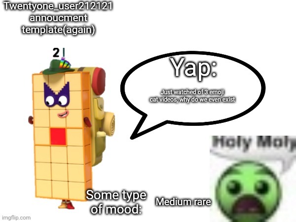 Twenty one annocument template again | Just watched of 3 emoji cat videos, why do we even exist; Medium rare | image tagged in twenty one annocument template again | made w/ Imgflip meme maker