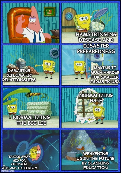 spongebob diapers | HAMSTRINGING
DISEASE AND
DISASTER
PREPAREDNESS TAKING AWAY
AID FOR CHILDREN,
VETS AND THE ELDERLY DAMAGING
DIPLOMATIC
RELATIONSHIPS MAKING I | image tagged in spongebob diapers | made w/ Imgflip meme maker