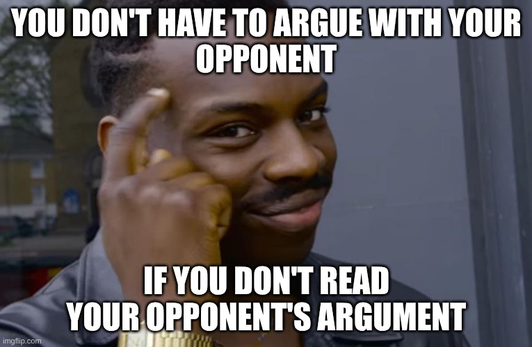 you can't if you don't | YOU DON'T HAVE TO ARGUE WITH YOUR
OPPONENT; IF YOU DON'T READ YOUR OPPONENT'S ARGUMENT | image tagged in you can't if you don't | made w/ Imgflip meme maker
