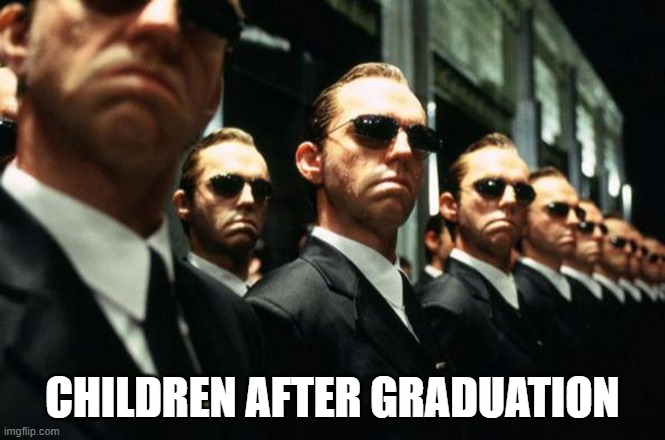 multiple agent smiths from the matrix | CHILDREN AFTER GRADUATION | image tagged in multiple agent smiths from the matrix | made w/ Imgflip meme maker