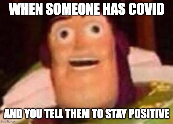 Oof! | WHEN SOMEONE HAS COVID; AND YOU TELL THEM TO STAY POSITIVE | image tagged in derp buzz lightyear,oof size large | made w/ Imgflip meme maker