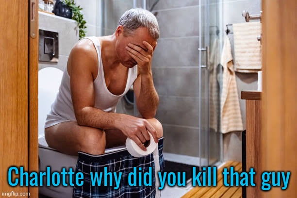 Man facepalm smh | Charlotte why did you kill that guy | image tagged in man facepalm smh | made w/ Imgflip meme maker