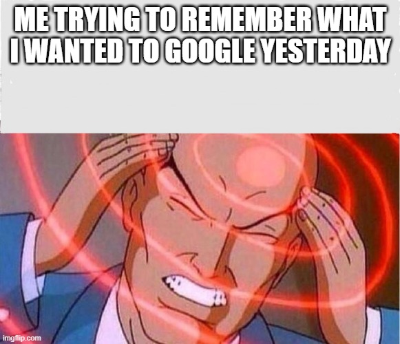 fr | ME TRYING TO REMEMBER WHAT I WANTED TO GOOGLE YESTERDAY | image tagged in me trying to remember | made w/ Imgflip meme maker