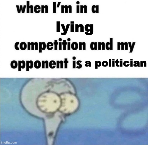 fr tho | lying; a politician | image tagged in whe i'm in a competition and my opponent is | made w/ Imgflip meme maker