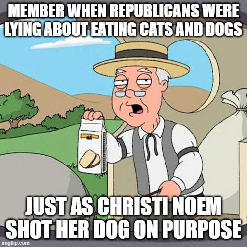 PEPPERIDGE FARM REMEMBERS!!! | MEMBER WHEN REPUBLICANS WERE LYING ABOUT EATING CATS AND DOGS; JUST AS CHRISTI NOEM SHOT HER DOG ON PURPOSE | image tagged in memes,pepperidge farm remembers | made w/ Imgflip meme maker