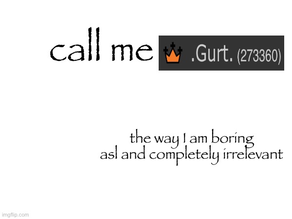 call me; the way I am boring asl and completely irrelevant | made w/ Imgflip meme maker