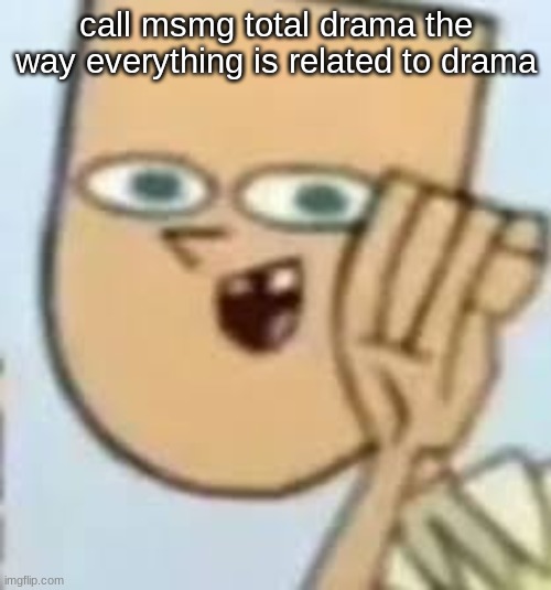 cody | call msmg total drama the way everything is related to drama | image tagged in cody | made w/ Imgflip meme maker