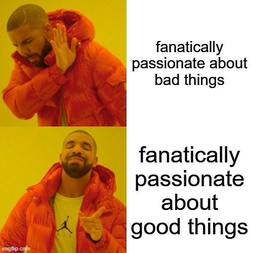 Drake Hotline Bling Meme | fanatically passionate about bad things fanatically passionate about good things | image tagged in memes,drake hotline bling | made w/ Imgflip meme maker