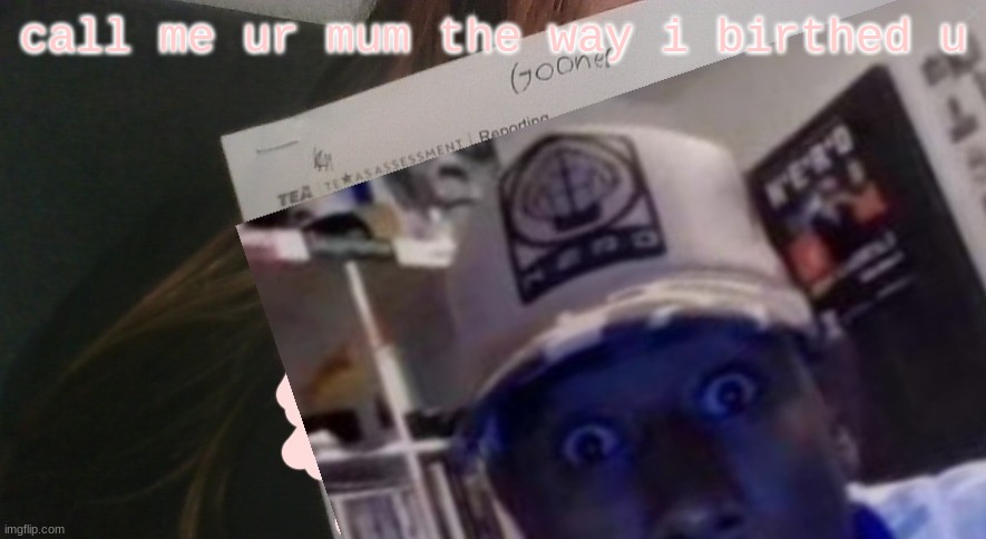 tyler gooner paper | call me ur mum the way i birthed u | image tagged in tyler gooner paper | made w/ Imgflip meme maker