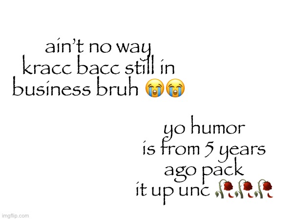 ain’t no way kracc bacc still in business bruh 😭😭; yo humor is from 5 years ago pack it up unc 🥀🥀🥀 | made w/ Imgflip meme maker