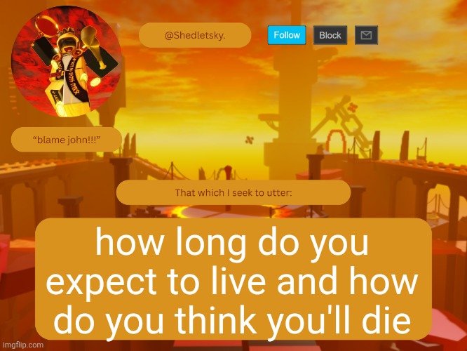 shedletsky's template | how long do you expect to live and how do you think you'll die | image tagged in shedletsky's template | made w/ Imgflip meme maker