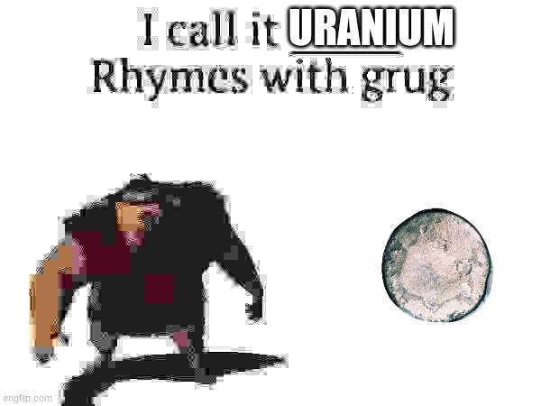 I call it _____ | URANIUM | image tagged in i call it _____ | made w/ Imgflip meme maker