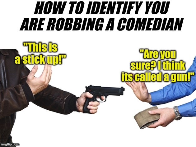 You should always tailor your message for the audience.... | HOW TO IDENTIFY YOU ARE ROBBING A COMEDIAN; "This is a stick up!"; "Are you sure? I think its called a gun!" | image tagged in armed robbery beretta pistol,comedian,armed robbery,error message,the truth,think about it | made w/ Imgflip meme maker