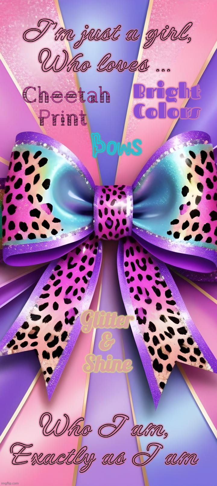 Im just a cheetah girl | I'm just a girl, Who loves ... Bright Colors; Cheetah Print; Bows; Glitter
&
Shine; Who I am, Exactly as I am | image tagged in cheetah,justgirlymemes,cute,ribbon,colorful | made w/ Imgflip meme maker
