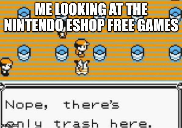 nintendo free games | ME LOOKING AT THE NINTENDO ESHOP FREE GAMES | image tagged in nope there's only trash here,pokemon,pokemon yellow,nintendo,gaming,trash can | made w/ Imgflip meme maker