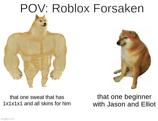 Buff Doge vs. Cheems | POV: Roblox Forsaken; that one sweat that has 1x1x1x1 and all skins for him; that one beginner with Jason and Elliot | image tagged in memes,buff doge vs cheems | made w/ Imgflip meme maker