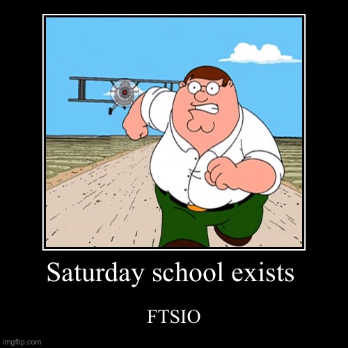 Saturday school exists | FTSIO | image tagged in funny,demotivationals,school,oh god why | made w/ Imgflip demotivational maker