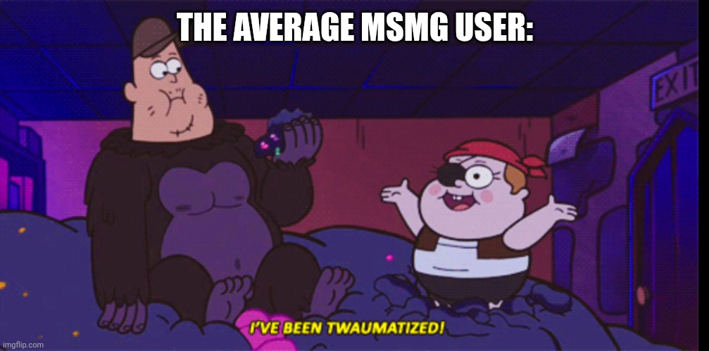 Yep. | THE AVERAGE MSMG USER: | image tagged in i've been twamatized | made w/ Imgflip meme maker