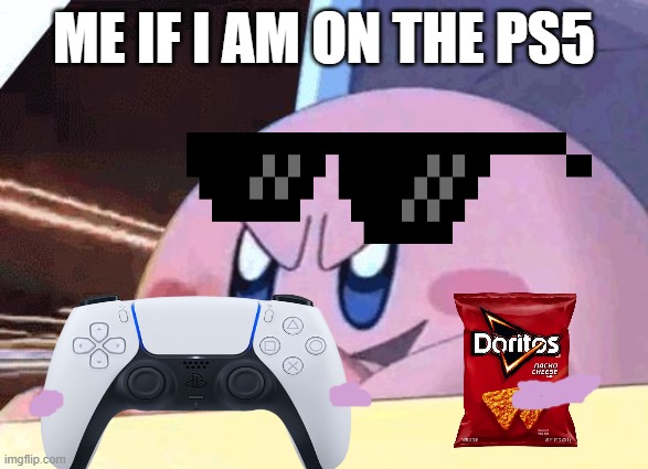 me on the ps5 | ME IF I AM ON THE PS5 | image tagged in kirby has got you,ps5,playstation,doritos,kirby | made w/ Imgflip meme maker