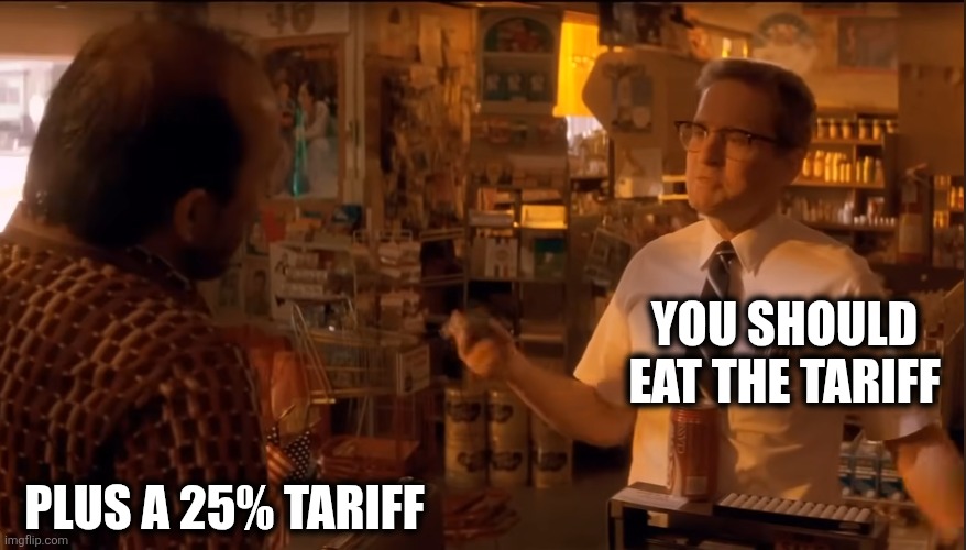 Falling down | YOU SHOULD EAT THE TARIFF; PLUS A 25% TARIFF | image tagged in tariffs | made w/ Imgflip meme maker