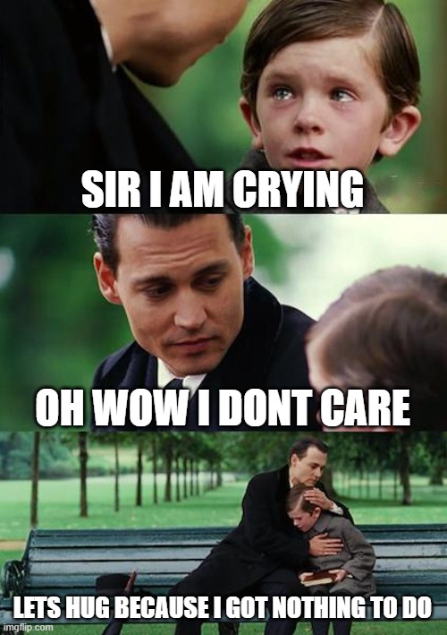 bone hurting juice | SIR I AM CRYING; OH WOW I DONT CARE; LETS HUG BECAUSE I GOT NOTHING TO DO | image tagged in memes,finding neverland | made w/ Imgflip meme maker