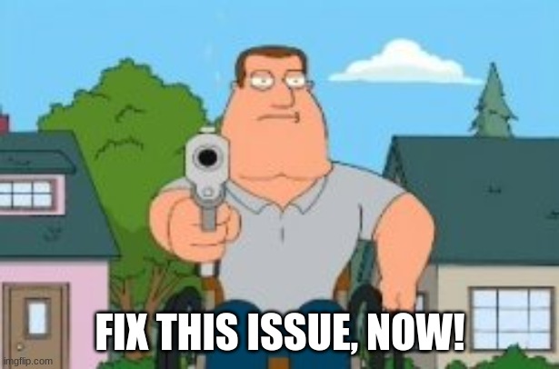 Joe swanson gun | FIX THIS ISSUE, NOW! | image tagged in joe swanson gun | made w/ Imgflip meme maker