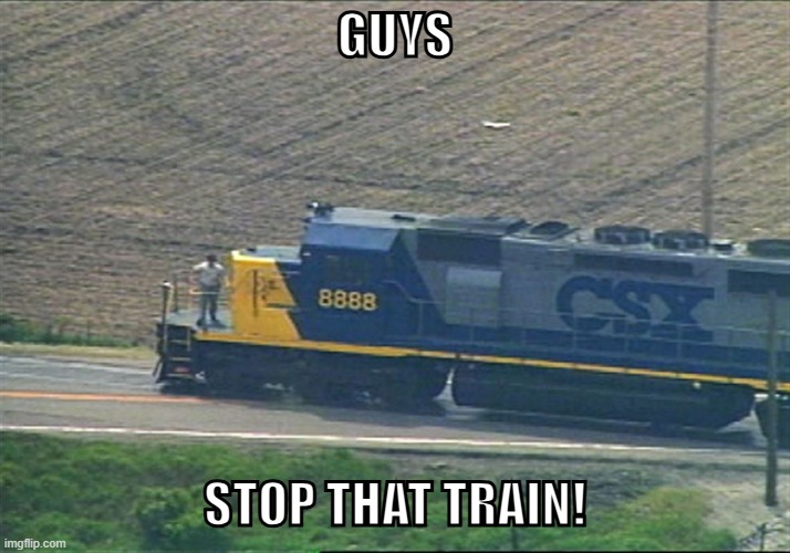 CSX 8888 | GUYS; STOP THAT TRAIN! | image tagged in csx 8888,stop reading the tags | made w/ Imgflip meme maker