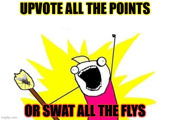 k? | UPVOTE ALL THE POINTS; OR SWAT ALL THE FLYS | image tagged in memes,x all the y | made w/ Imgflip meme maker
