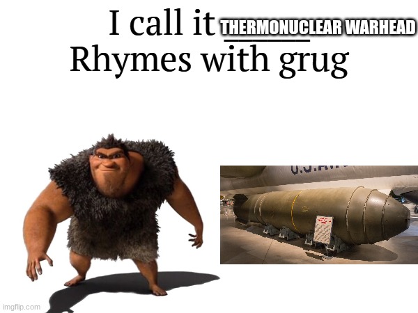 Grug's new invention | THERMONUCLEAR WARHEAD | image tagged in i call it _____,caveman,rhymes,war,bomb,nuclear bomb | made w/ Imgflip meme maker