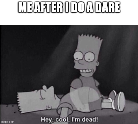 no | ME AFTER I DO A DARE; i have adhd | image tagged in hey cool i'm dead,memes,funny | made w/ Imgflip meme maker