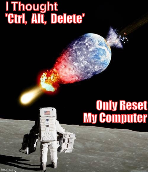 ????  ???  ?????? ?? ????? | 𝗜 𝗧𝗵𝗼𝘂𝗴𝗵𝘁 'Ctrl,  Alt,  Delete'; Only Reset
   My Computer | image tagged in asteroid hits earth | made w/ Imgflip meme maker