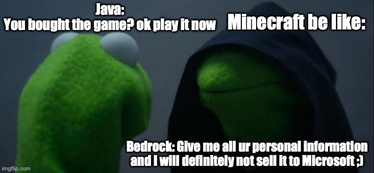 Ughhhhhhhhh, I have bedrock edition. | Java:
You bought the game? ok play it now; Minecraft be like:; Bedrock: Give me all ur personal information and I will definitely not sell it to Microsoft ;) | image tagged in memes,evil kermit | made w/ Imgflip meme maker