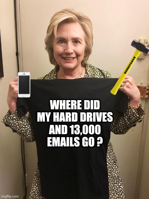 Hillary Shirt | WHERE DID MY HARD DRIVES
AND 13,000 EMAILS GO ? | image tagged in hillary shirt | made w/ Imgflip meme maker
