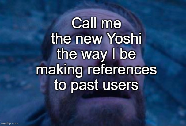Willem Dafoe looking up | Call me the new Yoshi the way I be making references to past users | made w/ Imgflip meme maker