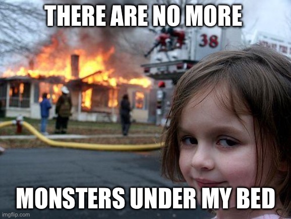 Disaster Girl Meme | THERE ARE NO MORE; MONSTERS UNDER MY BED | image tagged in memes,disaster girl | made w/ Imgflip meme maker