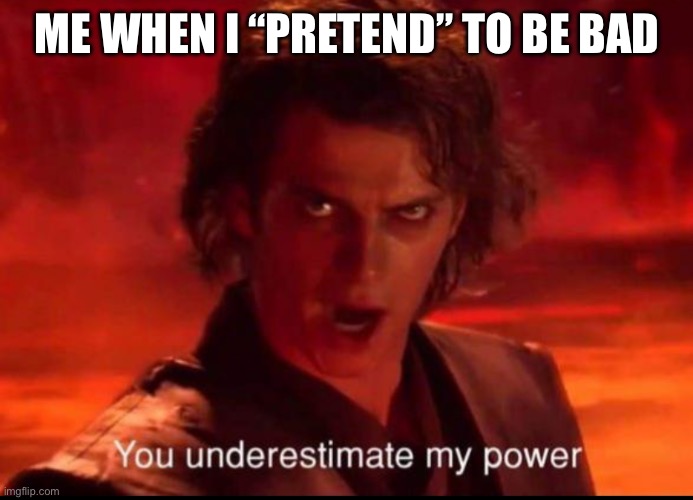 You underestimate my power | ME WHEN I “PRETEND” TO BE BAD | image tagged in you underestimate my power | made w/ Imgflip meme maker